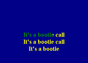 It's a bootie call
It's a bootie call
It's a bootic