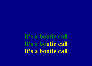 It's a bootie call
It's a bootie call
It's a bootie call