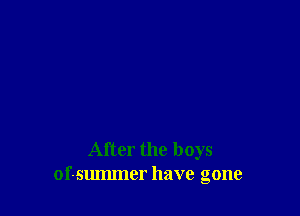 After the boys
of-summcr have gone