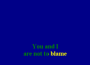 You and I
are not to blame