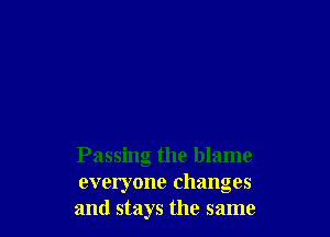 Passing the blame
everyone changes
and stays the same