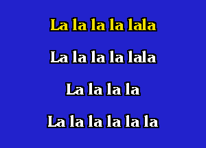 La la la la lala
La la la la lala
La la la la

Lalalalalala