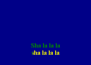 Sha la la la
sha la la la