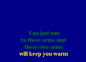 You just 11m
to these arms and
these two arms
Will keep you warm