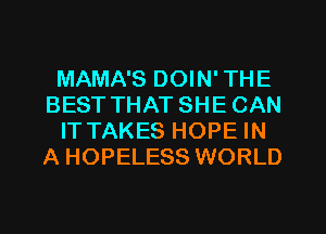 MAMA'S DOIN' THE
BEST THAT SHE CAN
IT TAKES HOPE IN
A HOPELESS WORLD