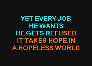 YET EVERYJOB
HEWANTS
HE GETS REFUSED
IT TAKES HOPE IN
A HOPELESS WORLD