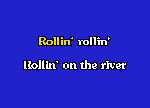 Rollin' rollin'

Rollin' on the river
