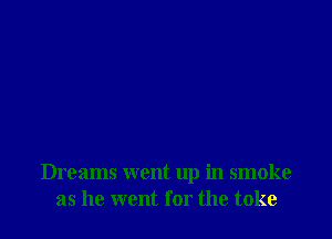 Dreams went up in smoke
as he went for the toke