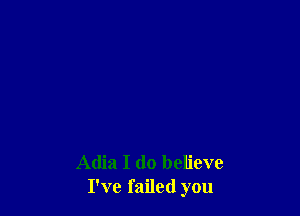 Adia I do believe
I've failed you