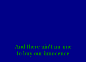 And there ain't no-one
to buy our innocence