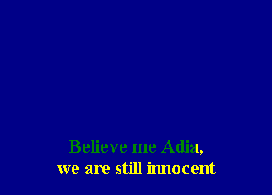 Believe me Adia,
we are still innocent