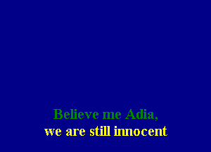 Believe me Adia,
we are still innocent