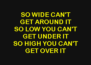 80 WIDE CAN'T
GET AROUND IT
80 LOW YOU CAN'T
GET UNDER IT
80 HIGH YOU CAN'T

GET OVER IT I