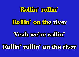 Rollin' rollin'
Rollin' on the river
Yeah we're rollin'

Rollin' rollin' on the river