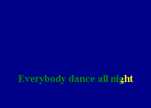 Everybody dance all night