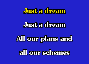 Just a dream

Just a dream

All our plans and

all our schema?