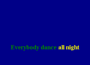 Everybody dance all night