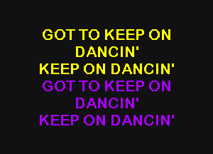 GOT TO KEEP ON
DANCIN'
KEEP ON DANCIN'