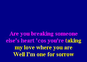 Are you breaking someone
else's heart 'cos you're taking
my love Where you are
Well I'm one for sorrowr