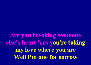 Are you breaking someone
else's heart 'cos you're taking
my love Where you are
Well I'm one for sorrowr