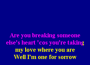 Are you breaking someone
else's heart 'cos you're taking
my love Where you are
Well I'm one for sorrowr