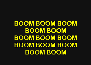 BOOM BOOM BOOM
BOOM BOOM
BOOM BOOM BOOM
BOOM BOOM BOOM

BOOM BOOM l