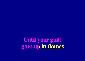 Until your guilt
goes up in flames