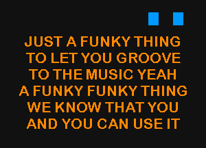 JUSTA FUNKYTHING
TO LET YOU GROOVE
TO THE MUSIC YEAH

A FUNKY FUNKYTHING
WE KNOW THAT YOU
AND YOU CAN USE IT