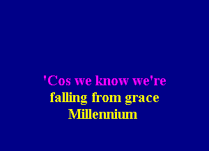 'Cos we know we're
falling from grace
Millennium