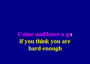 Come and have a go
if you think you are
hard enough