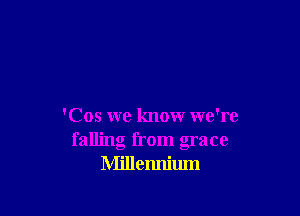 'Cos we know we're
falling from grace
Millennium