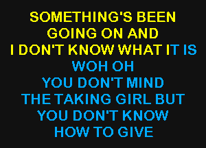 SOMETHING'S BEEN
GOING ON AND
I DON'T KNOW WHAT IT IS
WOH 0H
YOU DON'T MIND
THETAKING GIRL BUT

YOU DON'T KNOW

HOW TO GIVE