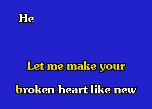Let me make your

broken heart like new