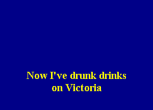 N ow I've drunk drinks
on V ictoria