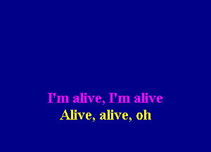 I'm alive, I'm alive
Alive, alive, oh