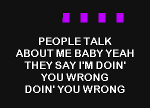 PEOPLE TALK
ABOUT ME BABY YEAH
THEY SAY I'M DOIN'
YOU WRONG

DOIN'YOU WRONG l