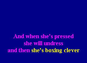 And when she's pressed
she will lmtlress
and then she's boxing clever