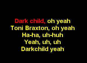 Dark child, oh yeah
Toni Braxton, oh yeah

Ha-ha, uh-huh
Yeah, uh, uh
Darkchild yeah