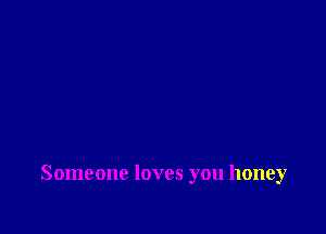 Someone loves you honey