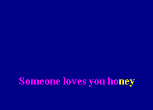 Someone loves you honey