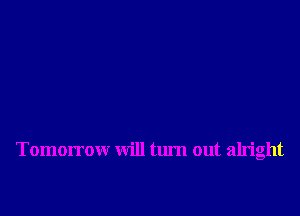 Tomorrow will turn out alright