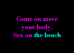 Come on move

your body.
Sex on the beach