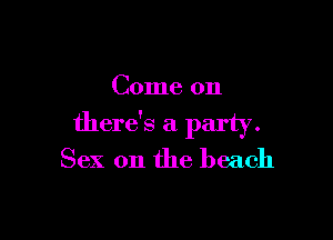Come on

there's a party.
Sex on the beach