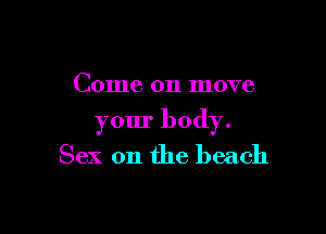 Come on move

your body.
Sex on the beach