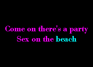 Come on there's a party

Sex on the beach