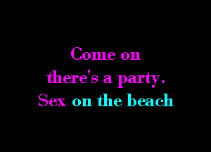 Come on

there's a party.
Sex on the beach