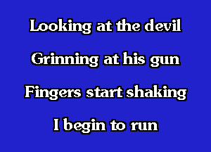 looking at the devil
Grinning at his gun

F ingers start shaking

I begin to run I