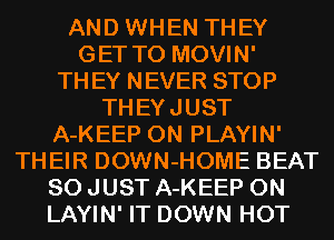 AND WHEN THEY
GET TO MOVIN'
THEY NEVER STOP
THEYJUST
A-KEEP 0N PLAYIN'
THEIR DOWN-HOME BEAT
SO JUST A-KEEP 0N
LAYIN' IT DOWN HOT