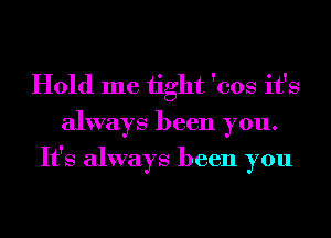 Hold me 1ight 'eos it's
always been you.
It's always been you