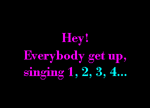 H ey 1

Everybody get up,
singing '1, 2, 3, 4...